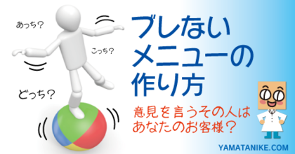 ブレないメニューの作り方〜意見を言うその人はあなたのお客様？